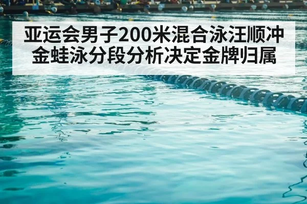 亚运会男子200米混合泳汪顺冲金蛙泳分段分析决定金牌归属（yabo）