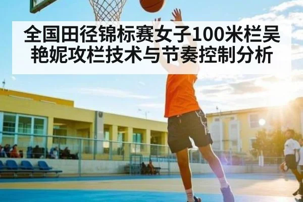 全国田径锦标赛女子100米栏吴艳妮攻栏技术与节奏控制分析（yabo）