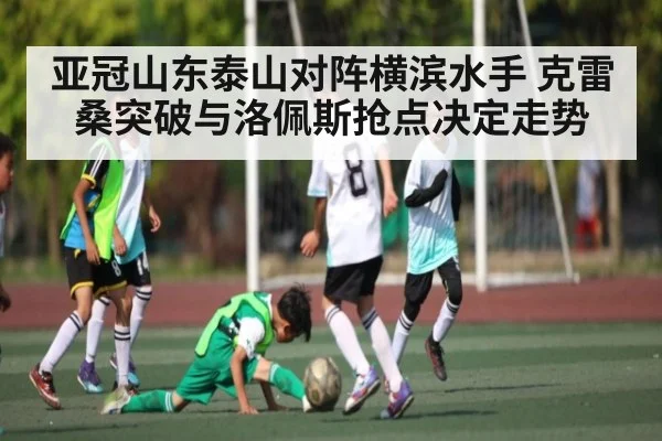 亚冠山东泰山对阵横滨水手 克雷桑突破与洛佩斯抢点决定走势（yabo）