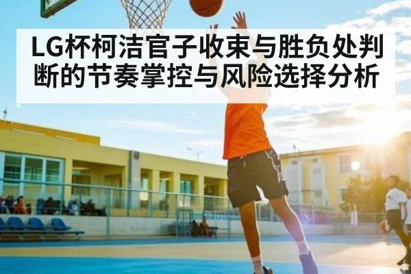 LG杯柯洁官子收束与胜负处判断的节奏掌控与风险选择分析（yabo）
