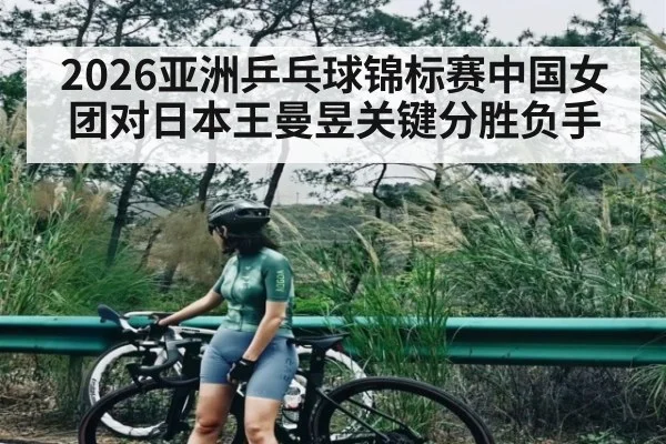 2026亚洲乒乓球锦标赛中国女团对日本王曼昱关键分胜负手（yabo）