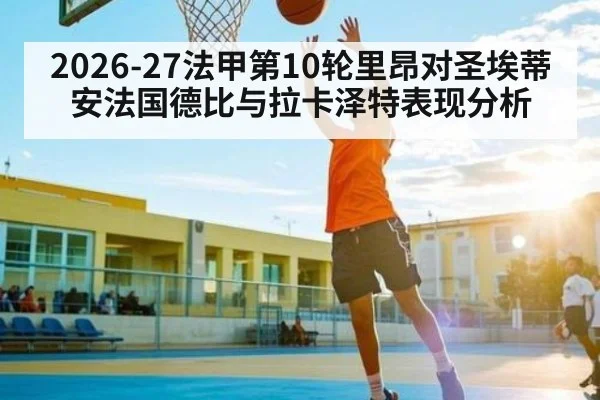 2026-27法甲第10轮里昂对圣埃蒂安法国德比与拉卡泽特表现分析（yabo）