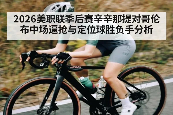2026美职联季后赛辛辛那提对哥伦布中场逼抢与定位球胜负手分析（yabo）