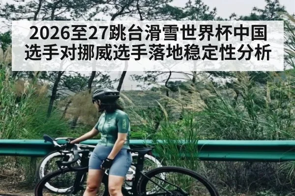2026至27跳台滑雪世界杯中国选手对挪威选手落地稳定性分析（yabo）