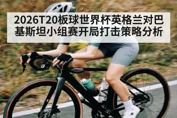 2026T20板球世界杯英格兰对巴基斯坦小组赛开局打击策略分析
